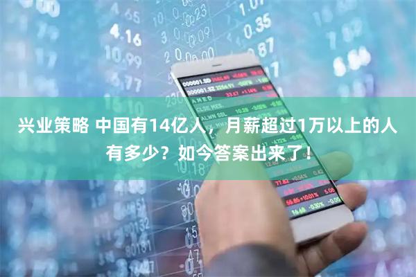 兴业策略 中国有14亿人，月薪超过1万以上的人有多少？如今答案出来了！