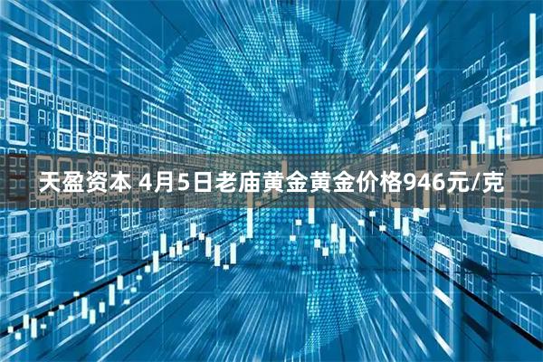 天盈资本 4月5日老庙黄金黄金价格946元/克