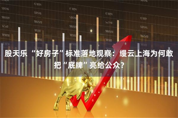 股天乐 “好房子”标准落地观察：缦云上海为何敢把“底牌”亮给公众？