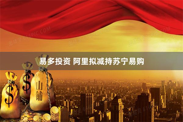 易多投资 阿里拟减持苏宁易购