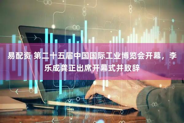 易配资 第二十五届中国国际工业博览会开幕，李乐成龚正出席开幕式并致辞