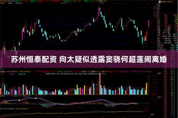 苏州恒泰配资 向太疑似透露窦骁何超莲闹离婚