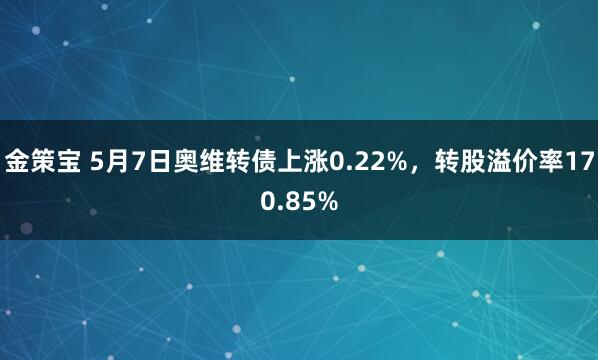 金策宝 5月7日奥维转债上涨0.22%,转股溢价率170.85%