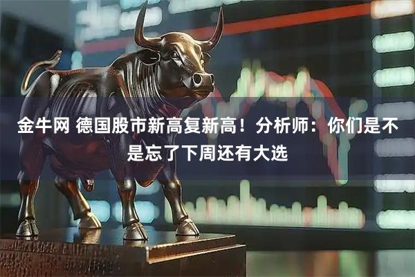 金牛网 德国股市新高复新高！分析师：你们是不是忘了下周还有大选