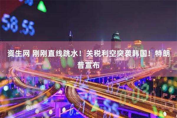 资生网 刚刚直线跳水!关税利空突袭韩国!特朗普宣布