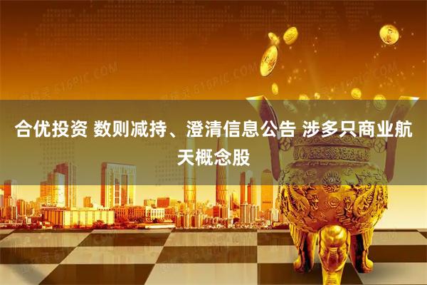 合优投资 数则减持、澄清信息公告 涉多只商业航天概念股