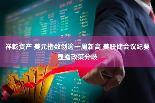 祥乾资产 美元指数创逾一周新高 美联储会议纪要显露政策分歧