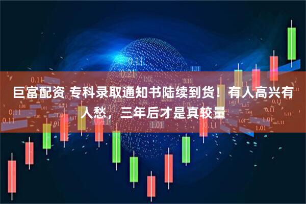 巨富配资 专科录取通知书陆续到货！有人高兴有人愁，三年后才是真较量